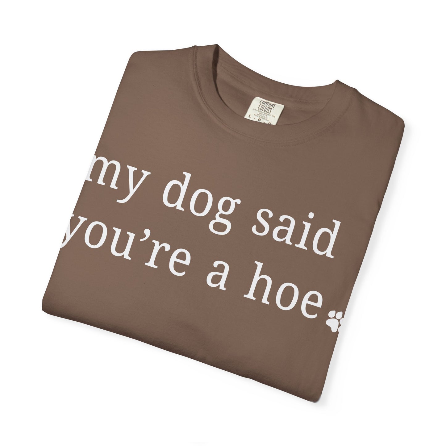 My dog said you're a hoe T-shirt