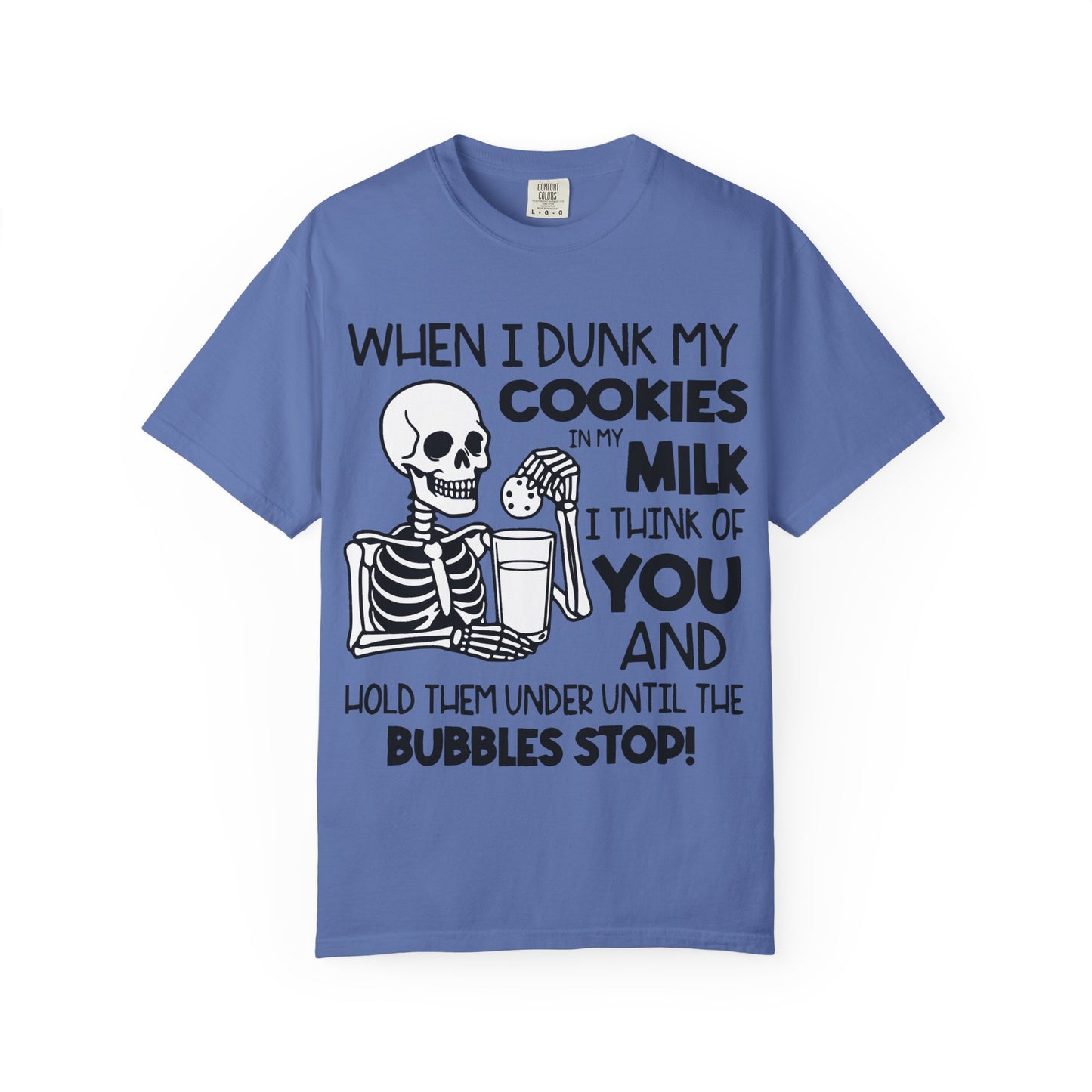 When I dunk my cookies in milk I think of you and hold them under until the bubbles stop! T-shirt