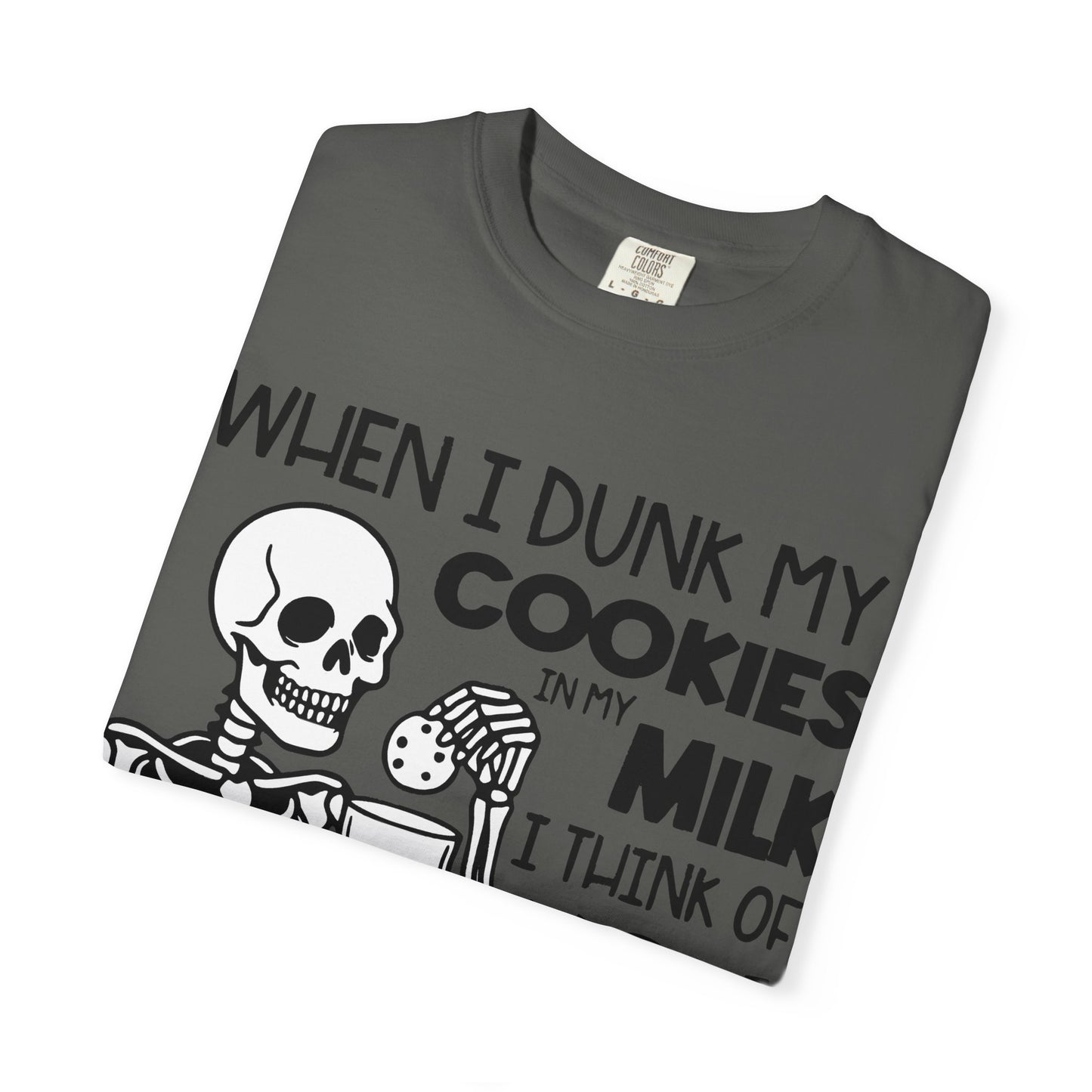 When I dunk my cookies in milk I think of you and hold them under until the bubbles stop! T-shirt