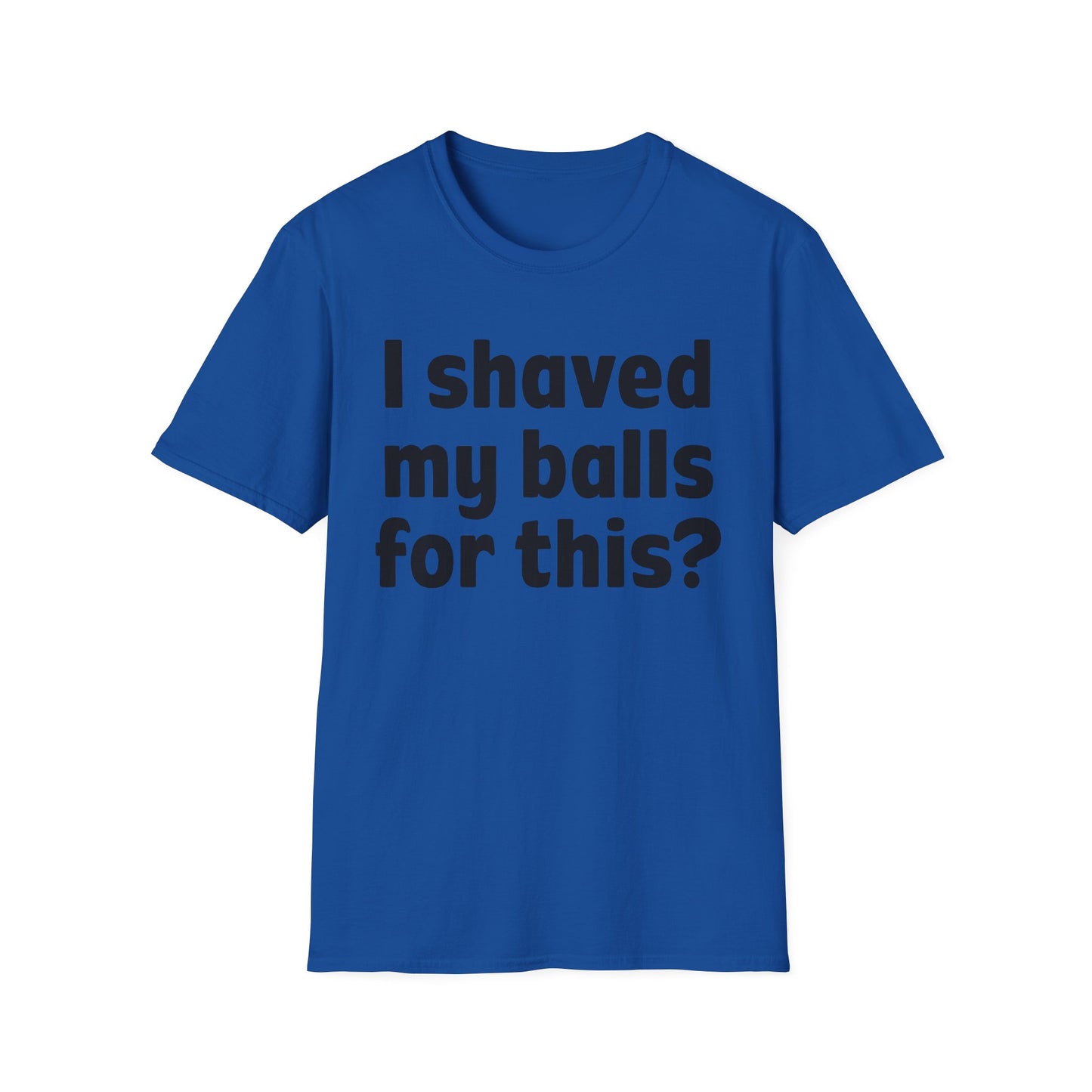 I shaved my b*lls for this? T-Shirt - Funny Gift, Casual Wear, Joke Tee, Party Shirt, Men's Humor