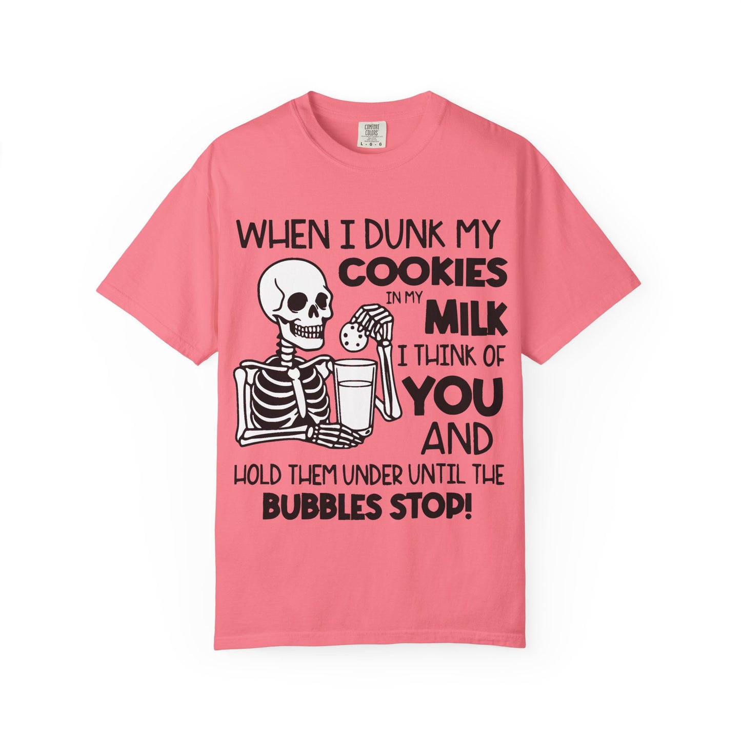When I dunk my cookies in milk I think of you and hold them under until the bubbles stop! T-shirt