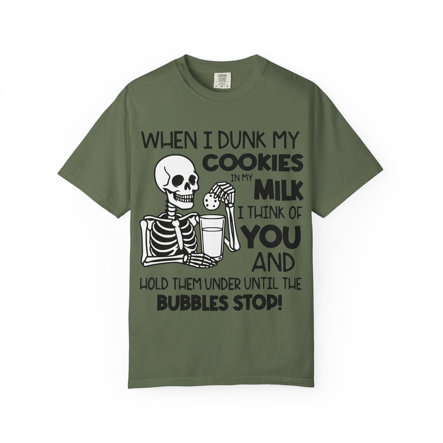 When I dunk my cookies in milk I think of you and hold them under until the bubbles stop! T-shirt