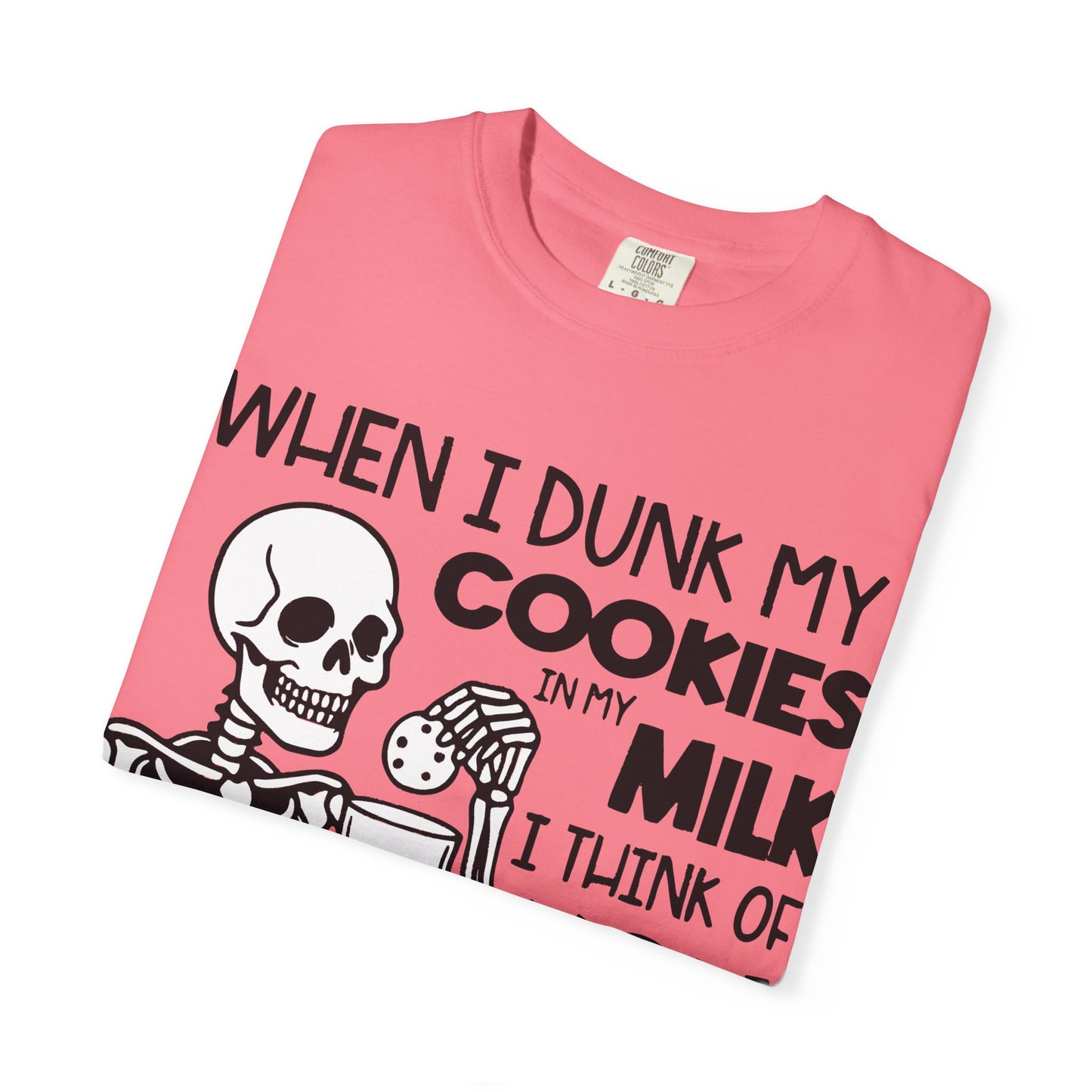 When I dunk my cookies in milk I think of you and hold them under until the bubbles stop! T-shirt