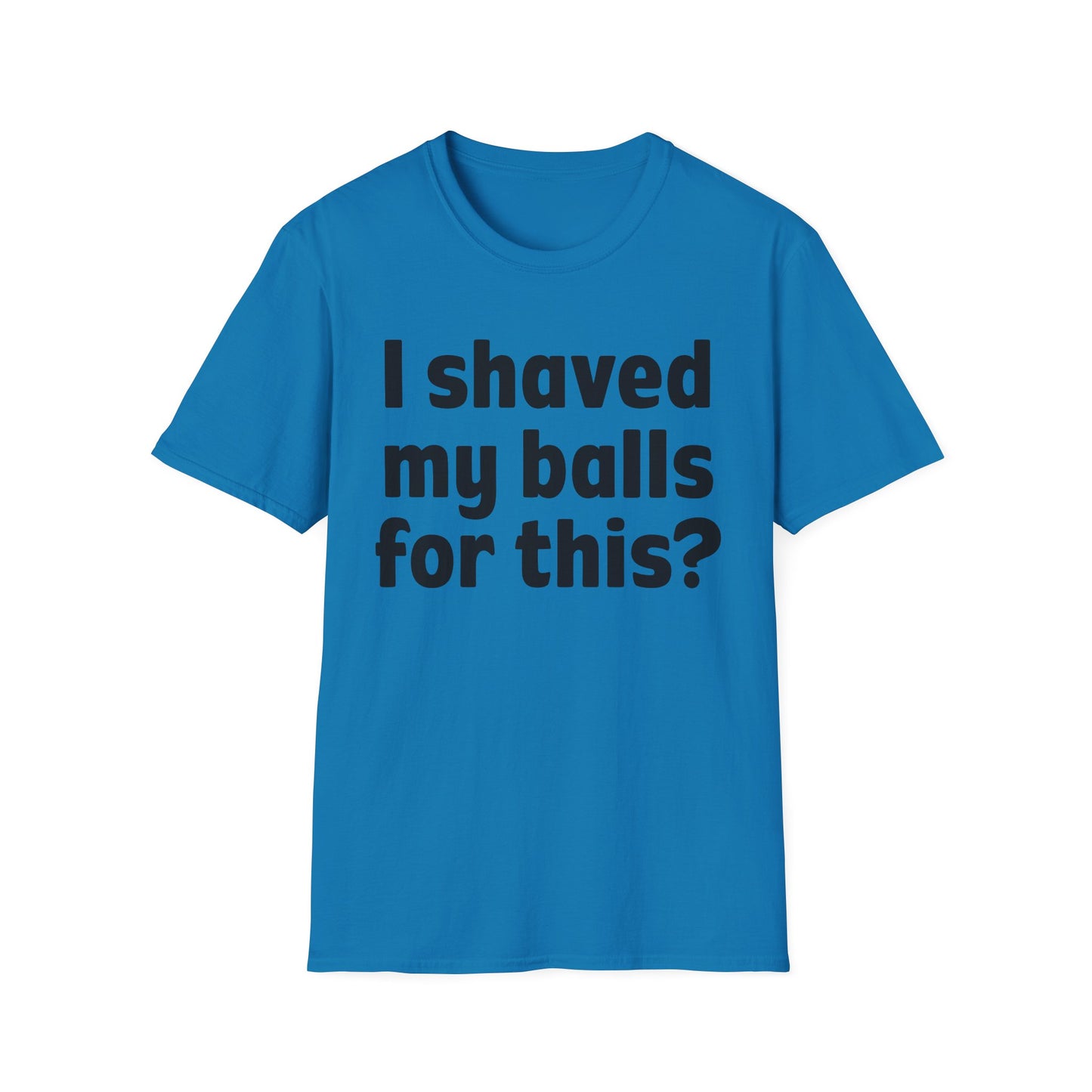 I shaved my b*lls for this? T-Shirt - Funny Gift, Casual Wear, Joke Tee, Party Shirt, Men's Humor