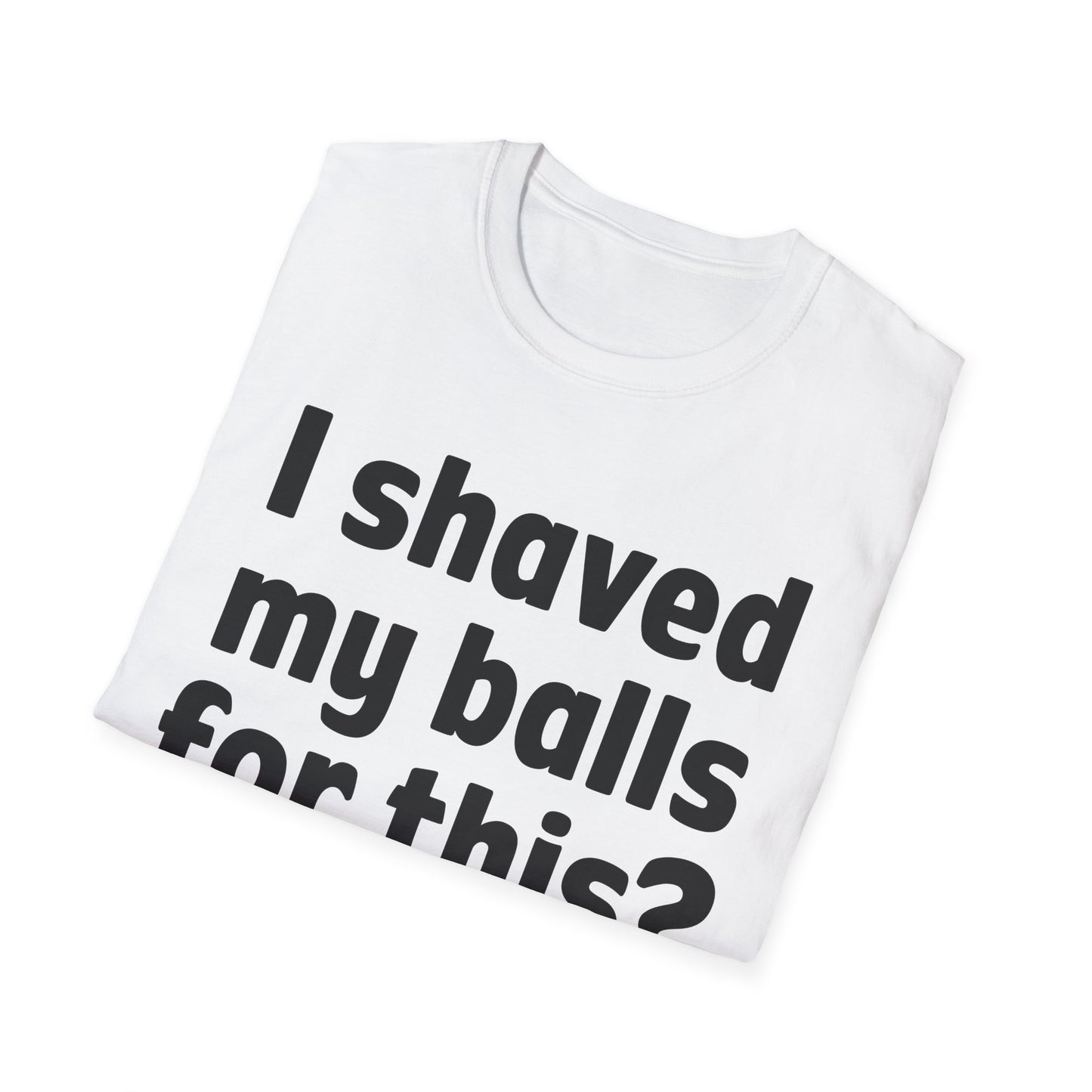 I shaved my b*lls for this? T-Shirt - Funny Gift, Casual Wear, Joke Tee, Party Shirt, Men's Humor