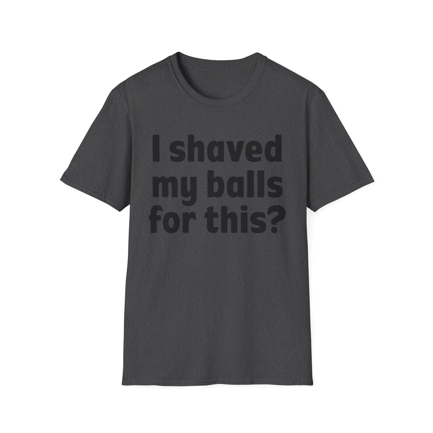 I shaved my b*lls for this? T-Shirt - Funny Gift, Casual Wear, Joke Tee, Party Shirt, Men's Humor