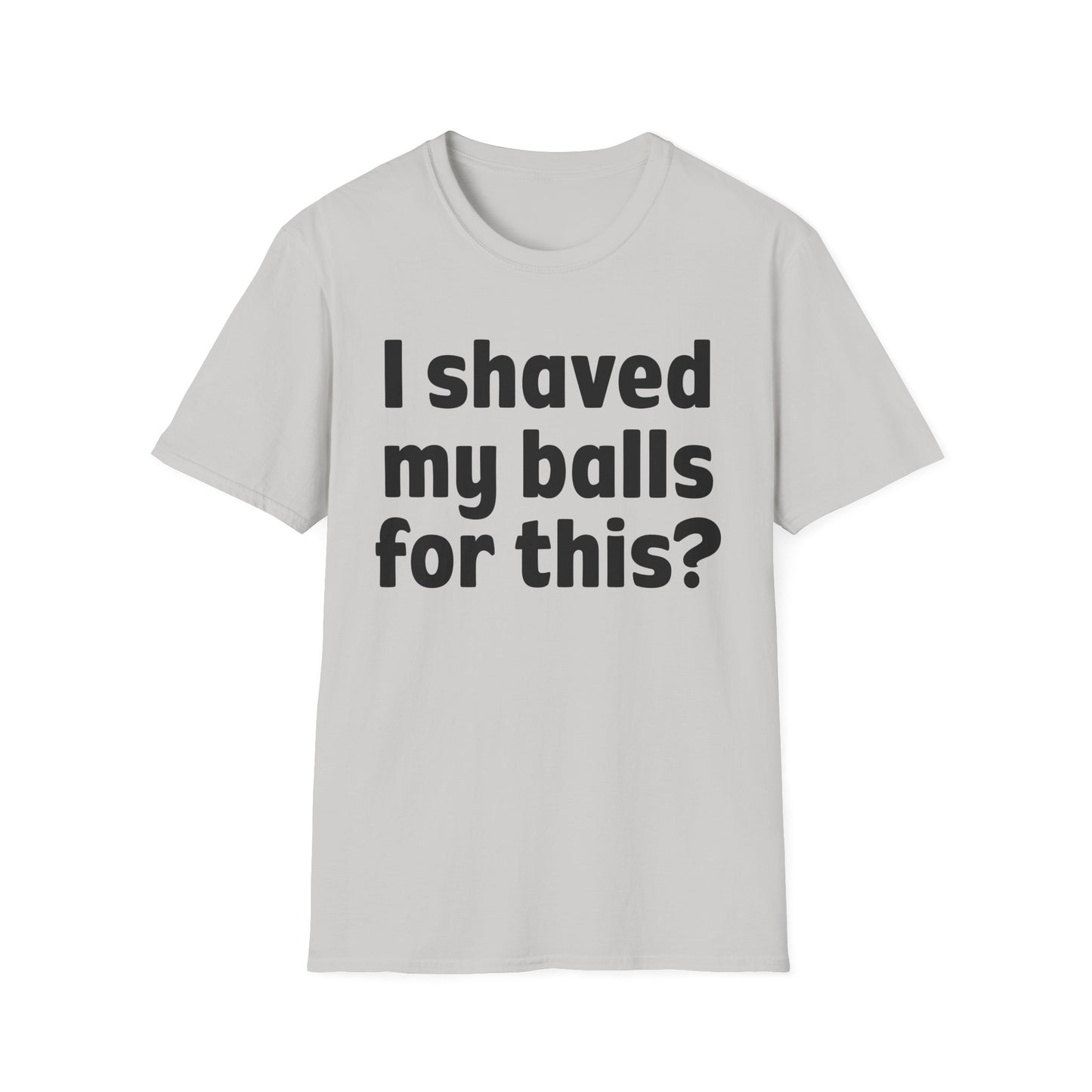 I shaved my b*lls for this? T-Shirt - Funny Gift, Casual Wear, Joke Tee, Party Shirt, Men's Humor