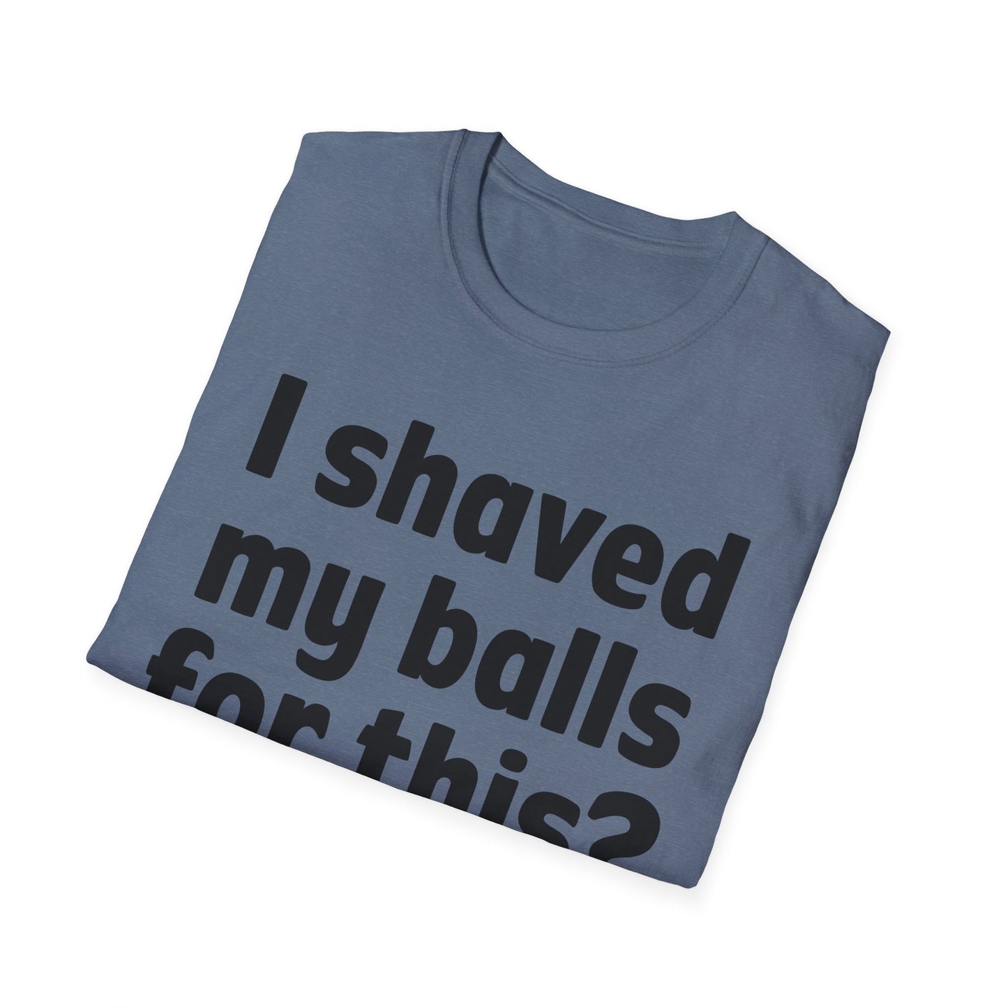I shaved my b*lls for this? T-Shirt - Funny Gift, Casual Wear, Joke Tee, Party Shirt, Men's Humor