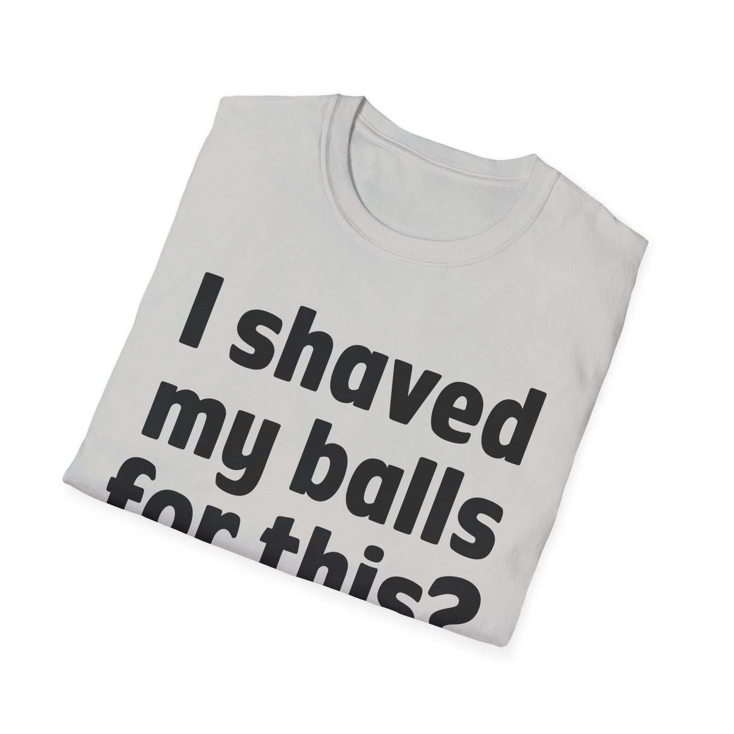I shaved my b*lls for this? T-Shirt - Funny Gift, Casual Wear, Joke Tee, Party Shirt, Men's Humor
