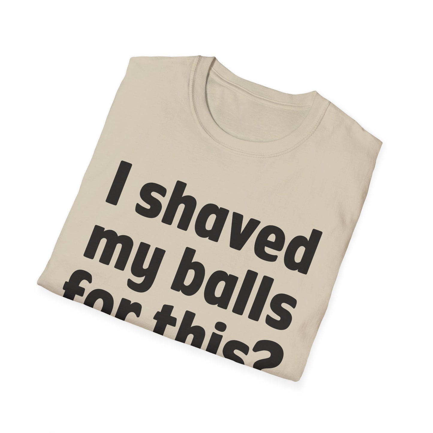 I shaved my b*lls for this? T-Shirt - Funny Gift, Casual Wear, Joke Tee, Party Shirt, Men's Humor