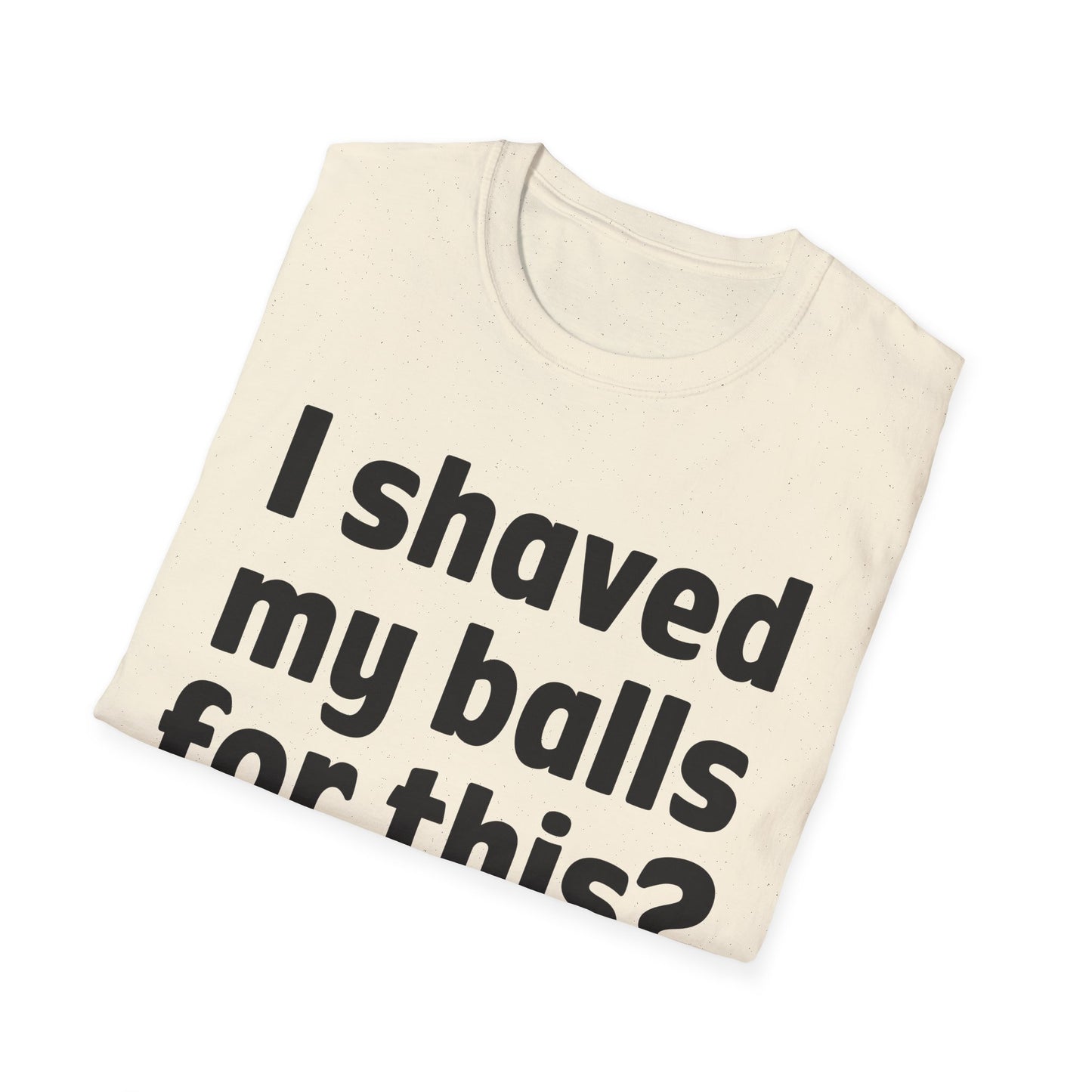 I shaved my b*lls for this? T-Shirt - Funny Gift, Casual Wear, Joke Tee, Party Shirt, Men's Humor