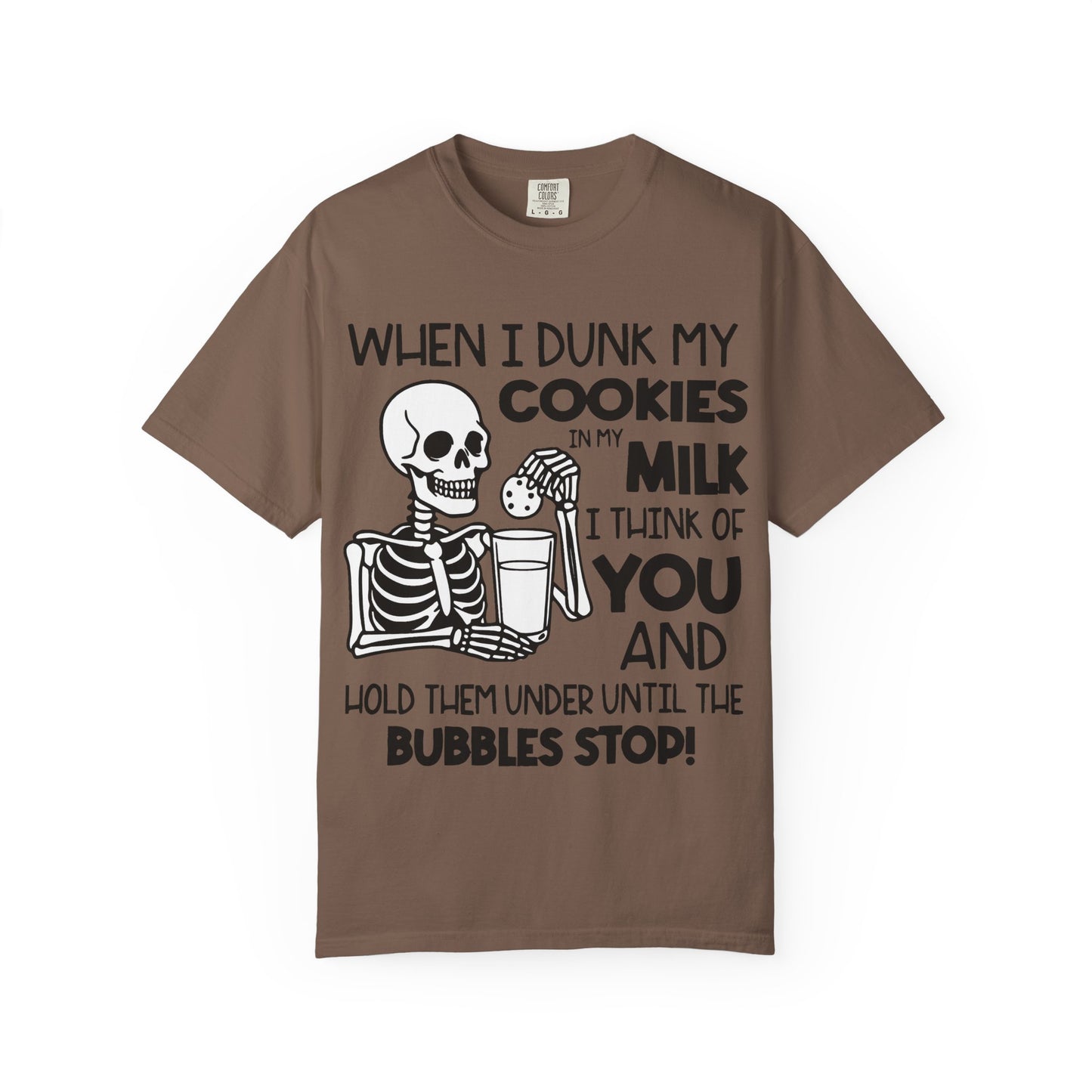 When I dunk my cookies in milk I think of you and hold them under until the bubbles stop! T-shirt