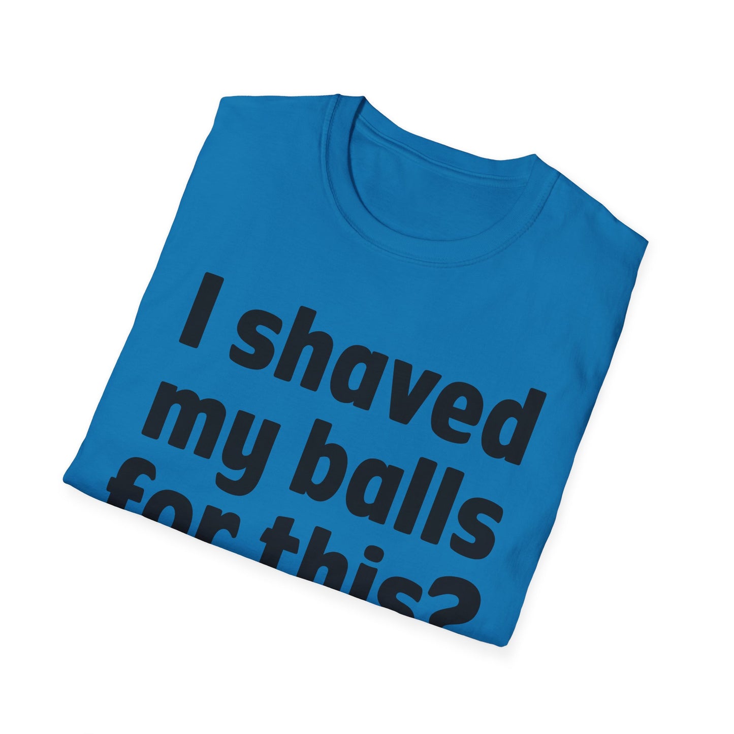 I shaved my b*lls for this? T-Shirt - Funny Gift, Casual Wear, Joke Tee, Party Shirt, Men's Humor