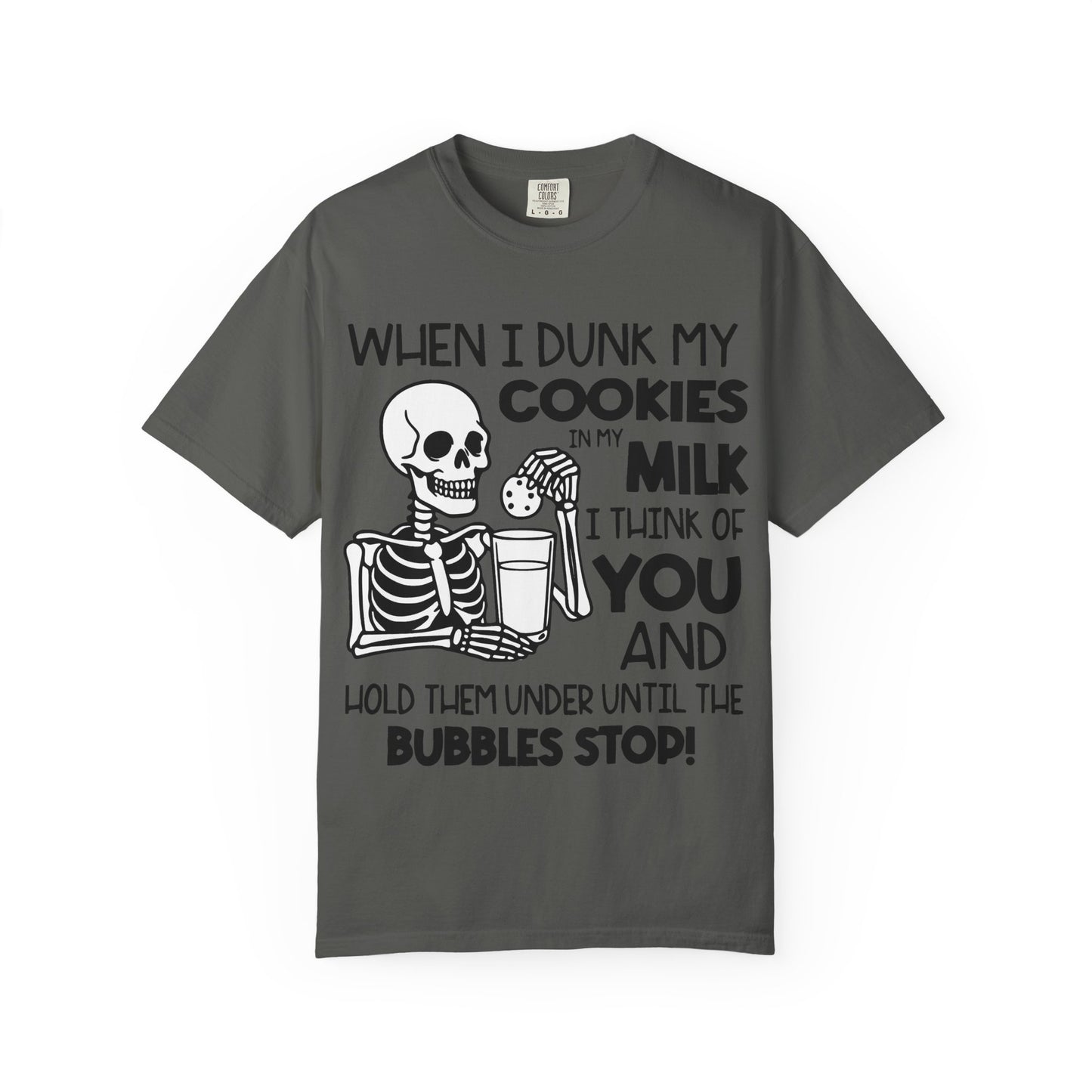 When I dunk my cookies in milk I think of you and hold them under until the bubbles stop! T-shirt