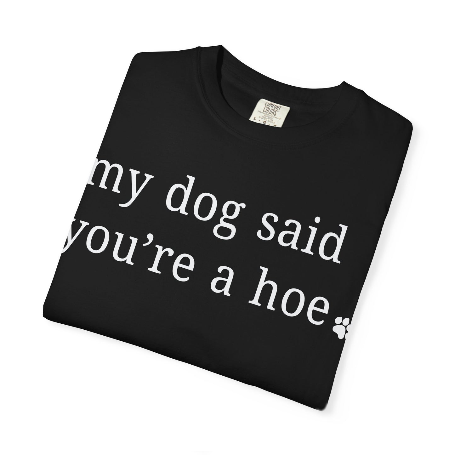 My dog said you're a hoe T-shirt