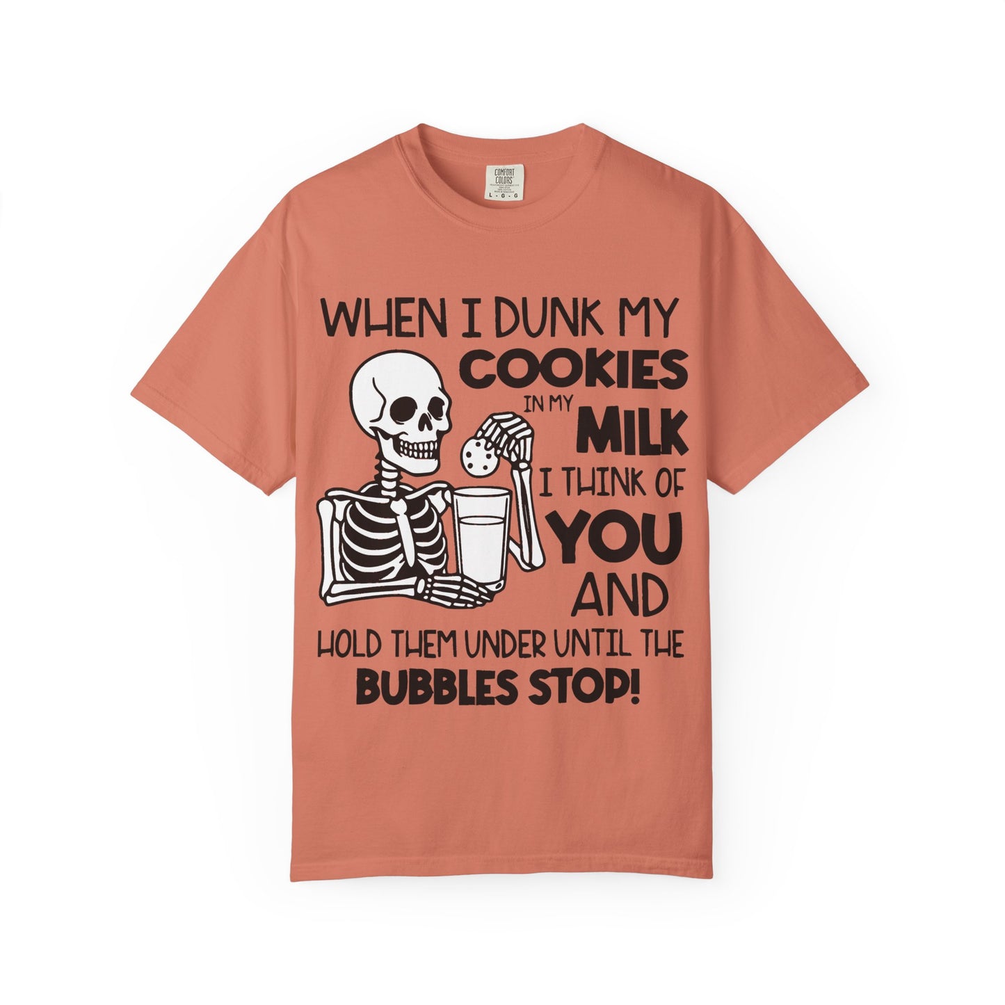 When I dunk my cookies in milk I think of you and hold them under until the bubbles stop! T-shirt