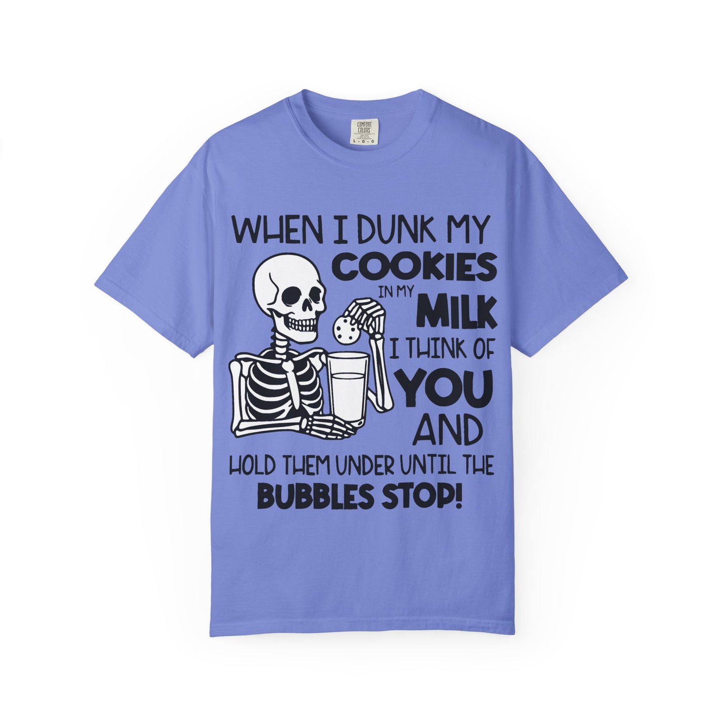 When I dunk my cookies in milk I think of you and hold them under until the bubbles stop! T-shirt