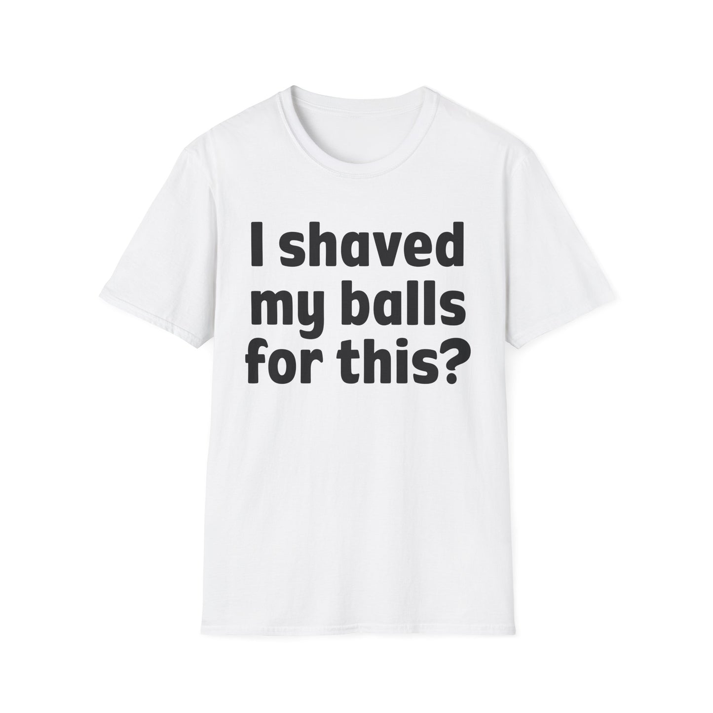 I shaved my b*lls for this? T-Shirt - Funny Gift, Casual Wear, Joke Tee, Party Shirt, Men's Humor