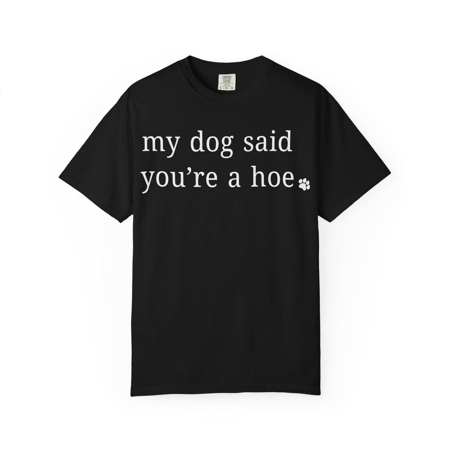 My dog said you're a hoe T-shirt