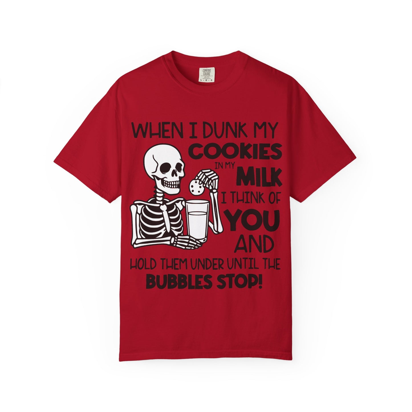 When I dunk my cookies in milk I think of you and hold them under until the bubbles stop! T-shirt