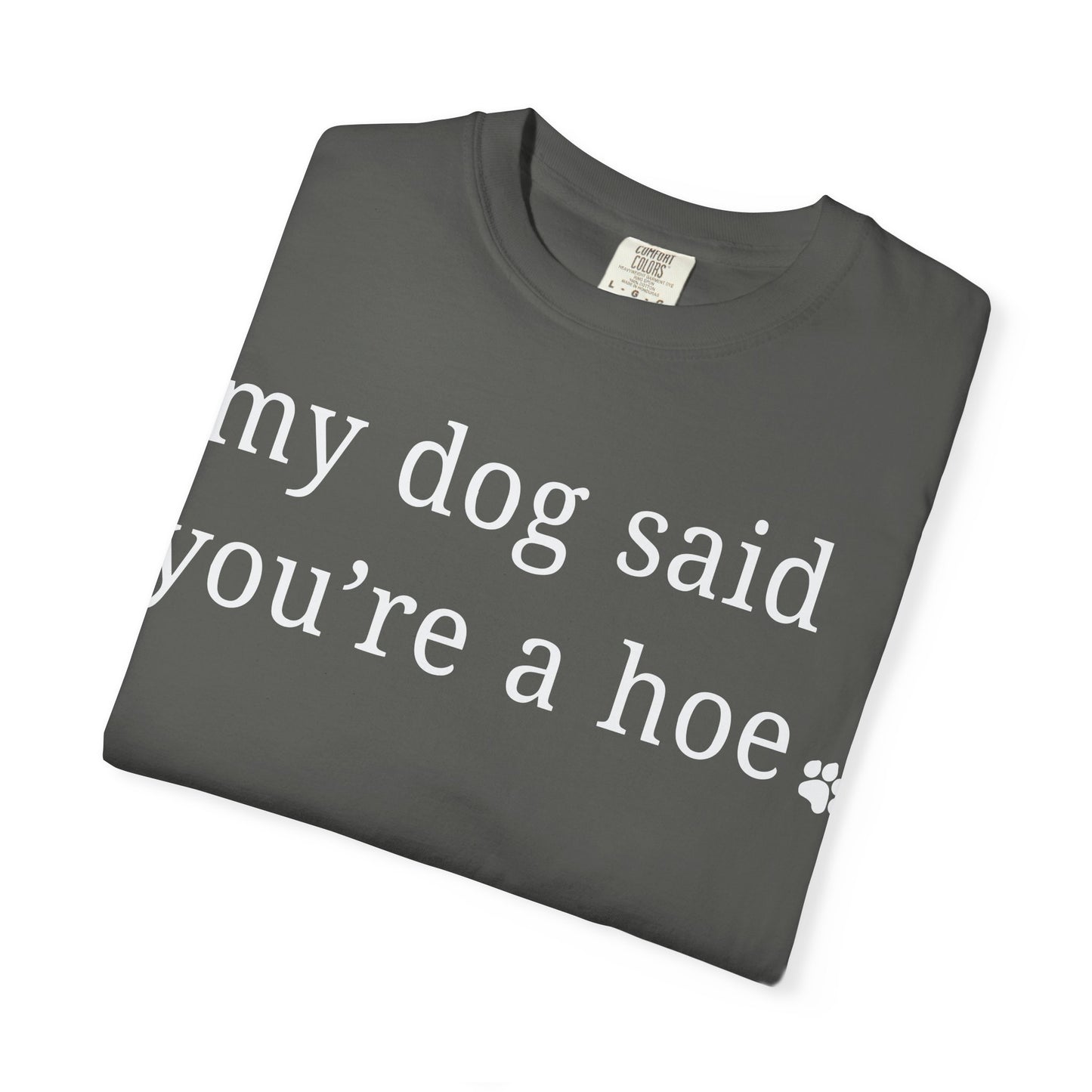 My dog said you're a hoe T-shirt
