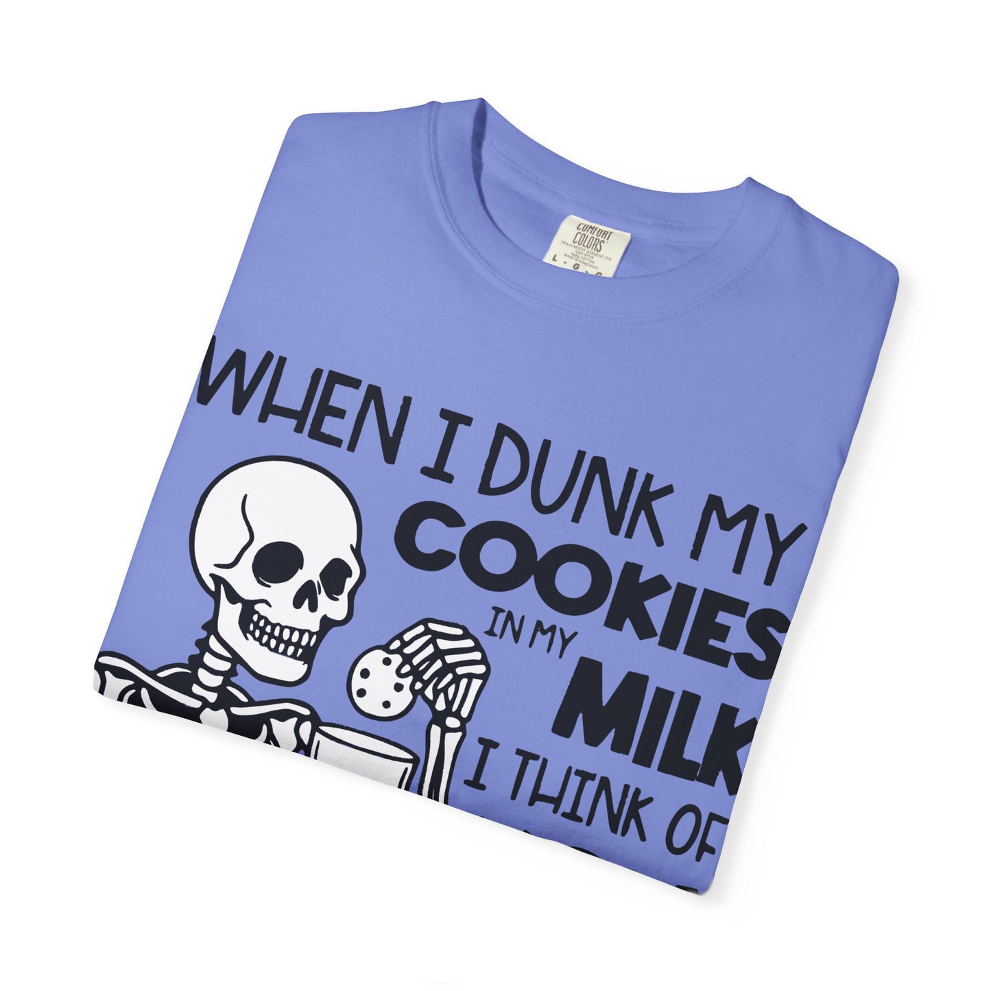 When I dunk my cookies in milk I think of you and hold them under until the bubbles stop! T-shirt