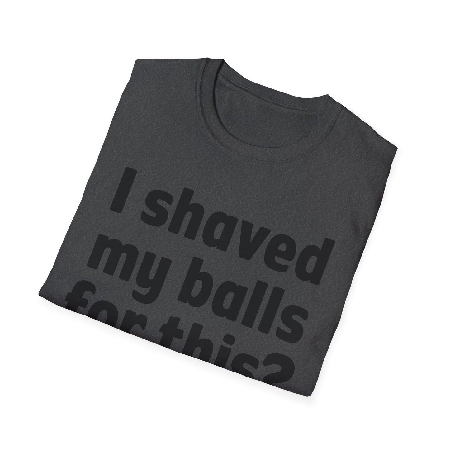 I shaved my b*lls for this? T-Shirt - Funny Gift, Casual Wear, Joke Tee, Party Shirt, Men's Humor