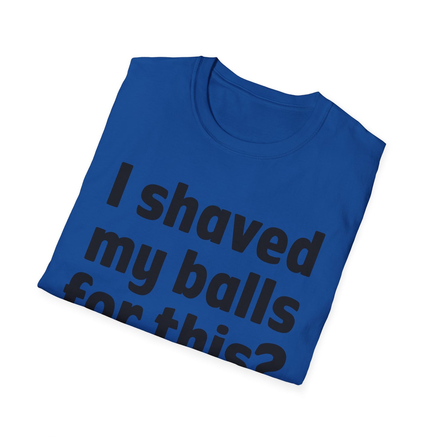 I shaved my b*lls for this? T-Shirt - Funny Gift, Casual Wear, Joke Tee, Party Shirt, Men's Humor
