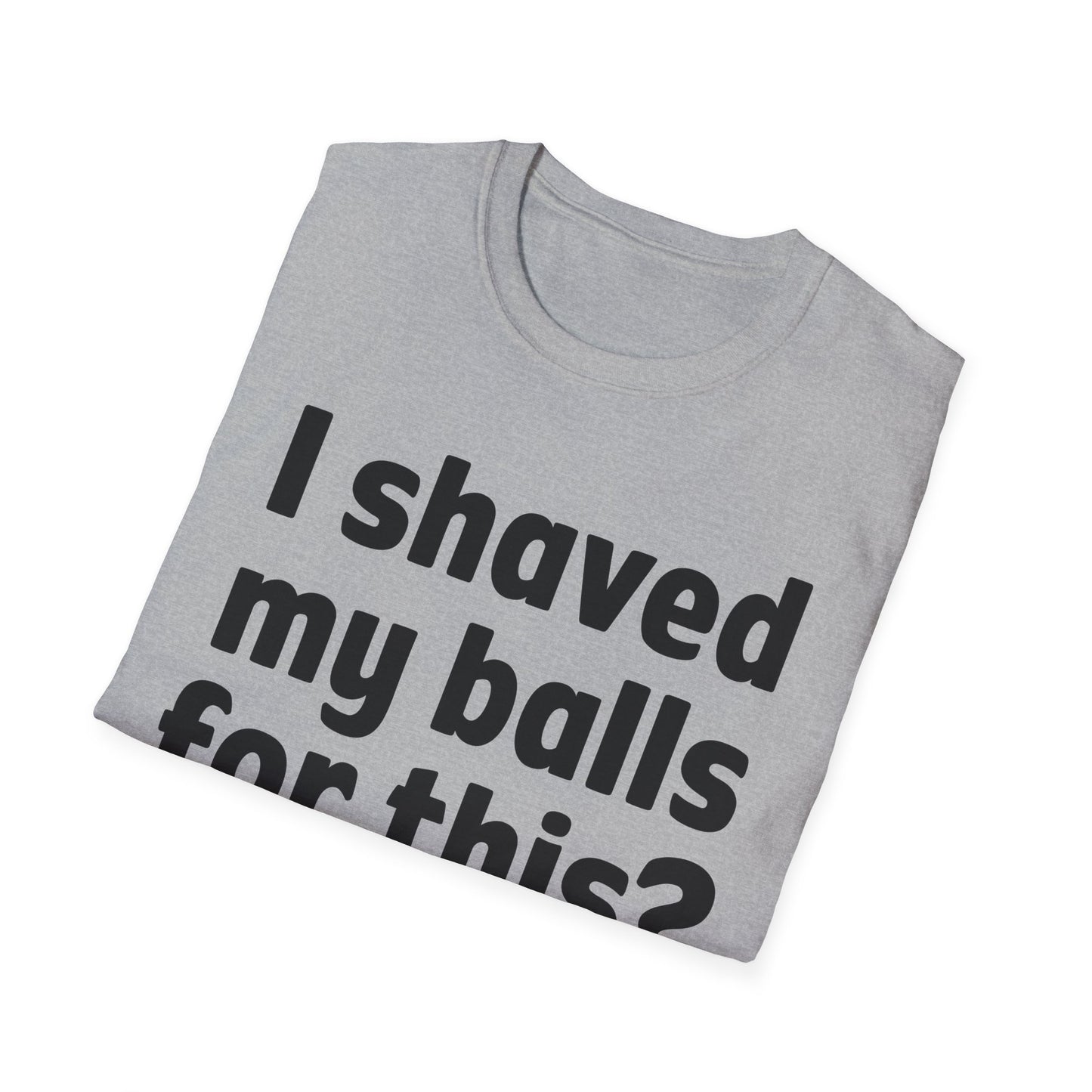 I shaved my b*lls for this? T-Shirt - Funny Gift, Casual Wear, Joke Tee, Party Shirt, Men's Humor