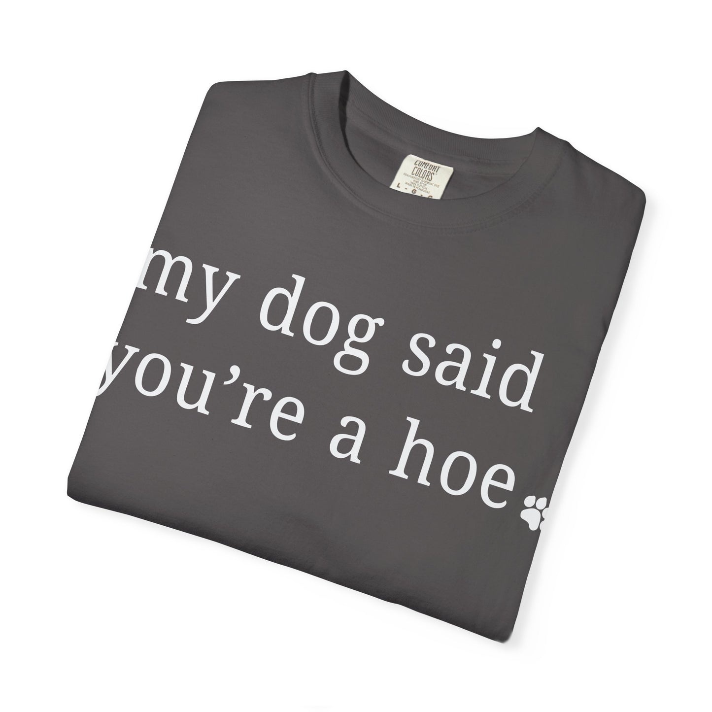My dog said you're a hoe T-shirt