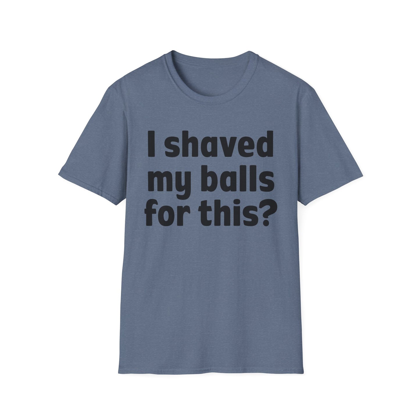 I shaved my b*lls for this? T-Shirt - Funny Gift, Casual Wear, Joke Tee, Party Shirt, Men's Humor