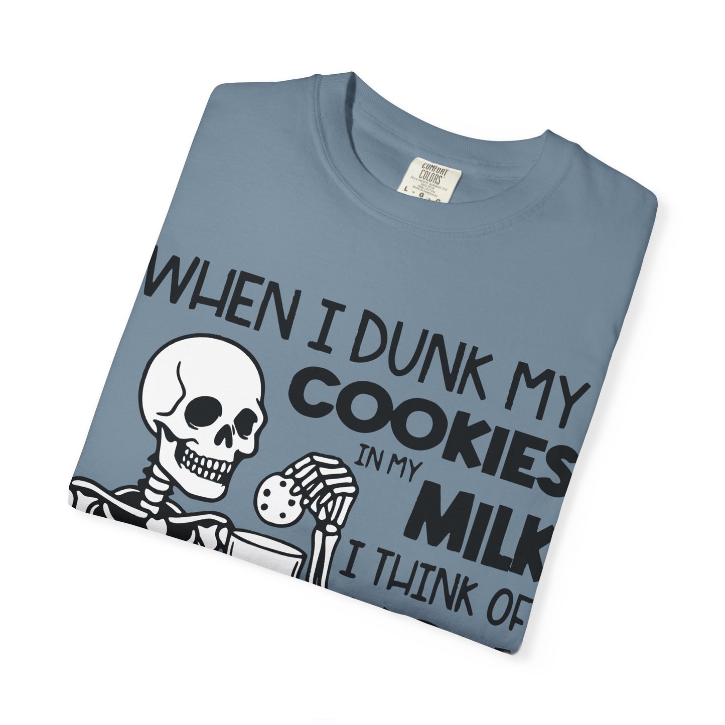 When I dunk my cookies in milk I think of you and hold them under until the bubbles stop! T-shirt