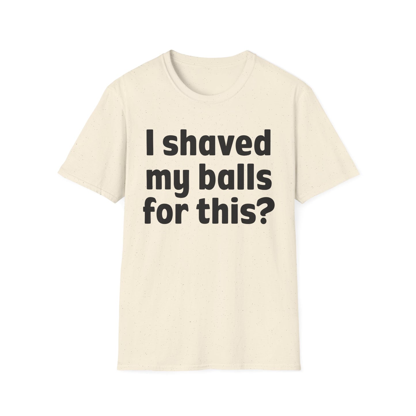 I shaved my b*lls for this? T-Shirt - Funny Gift, Casual Wear, Joke Tee, Party Shirt, Men's Humor