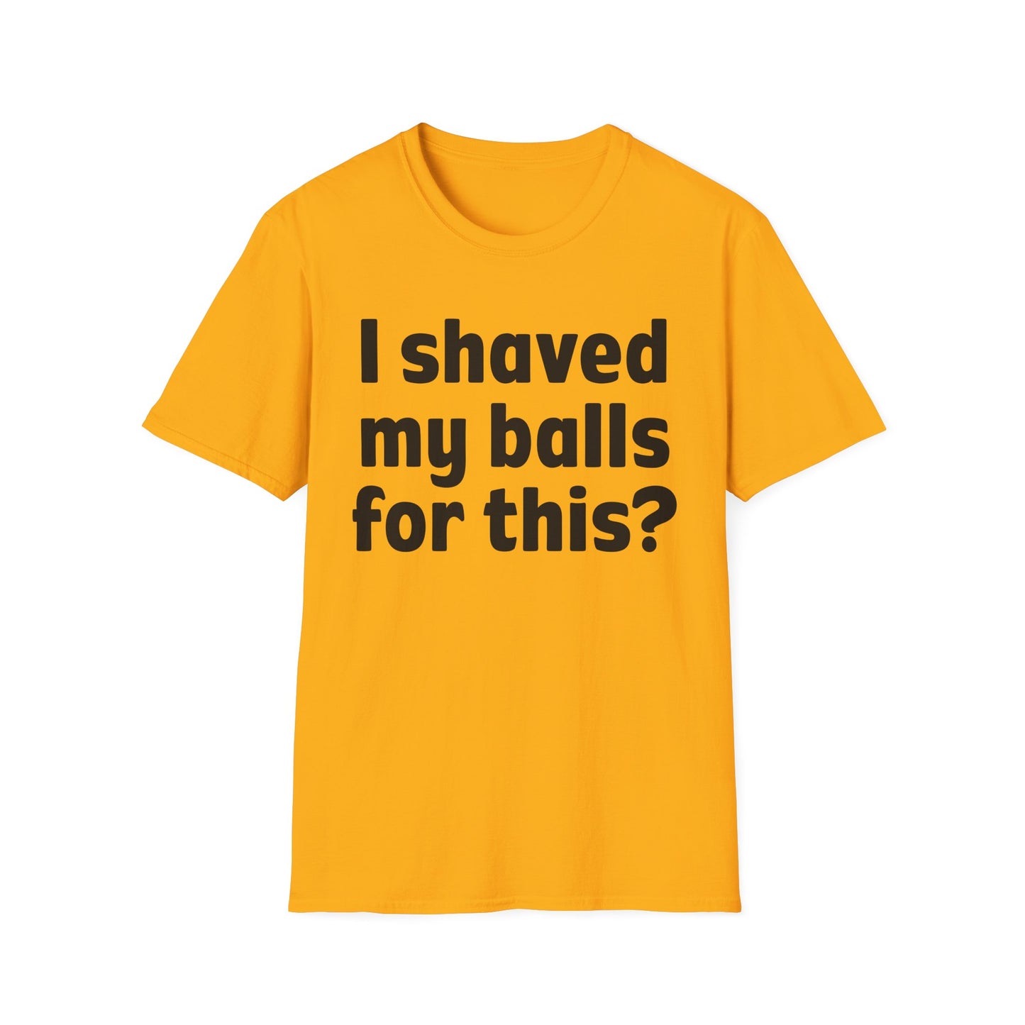 I shaved my b*lls for this? T-Shirt - Funny Gift, Casual Wear, Joke Tee, Party Shirt, Men's Humor