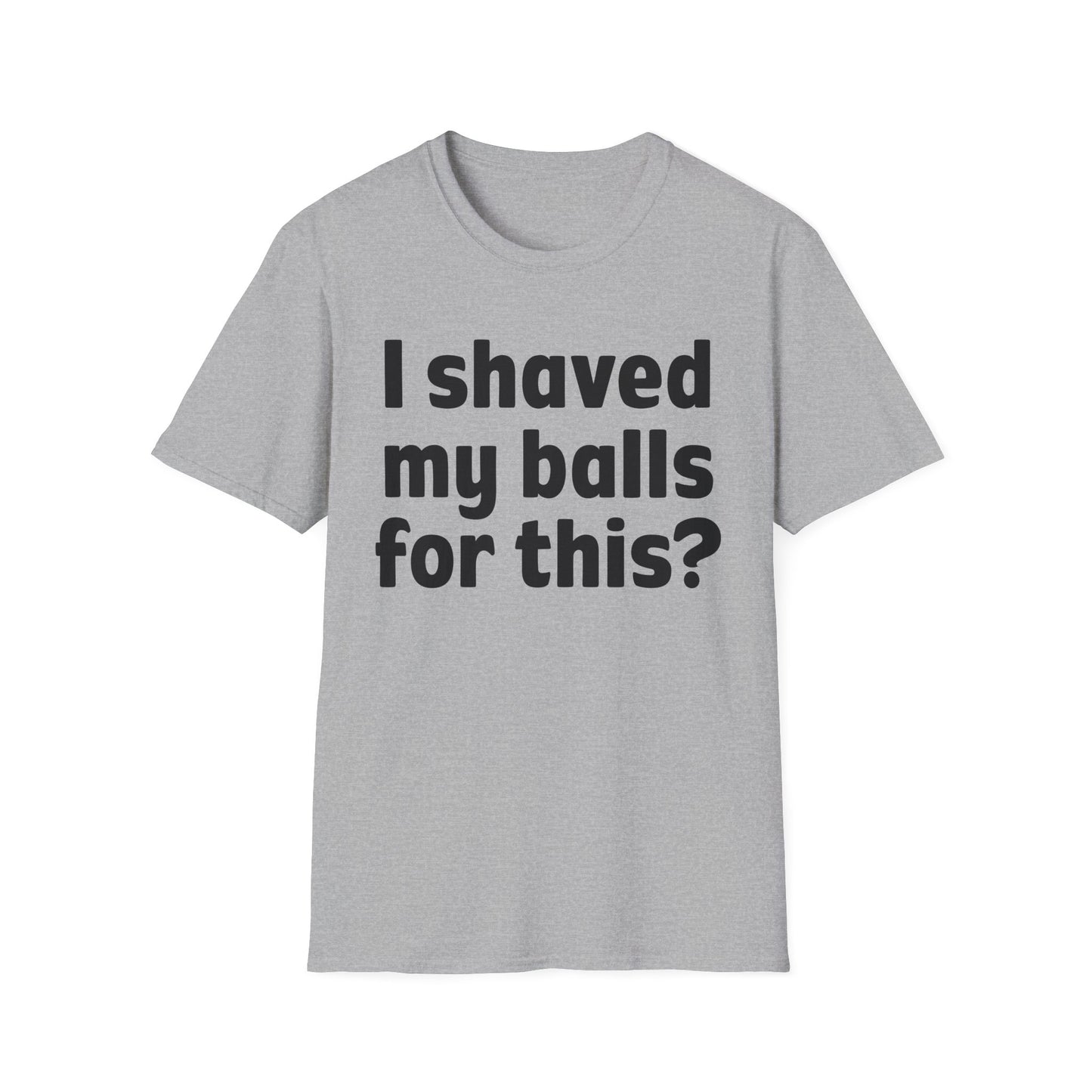 I shaved my b*lls for this? T-Shirt - Funny Gift, Casual Wear, Joke Tee, Party Shirt, Men's Humor