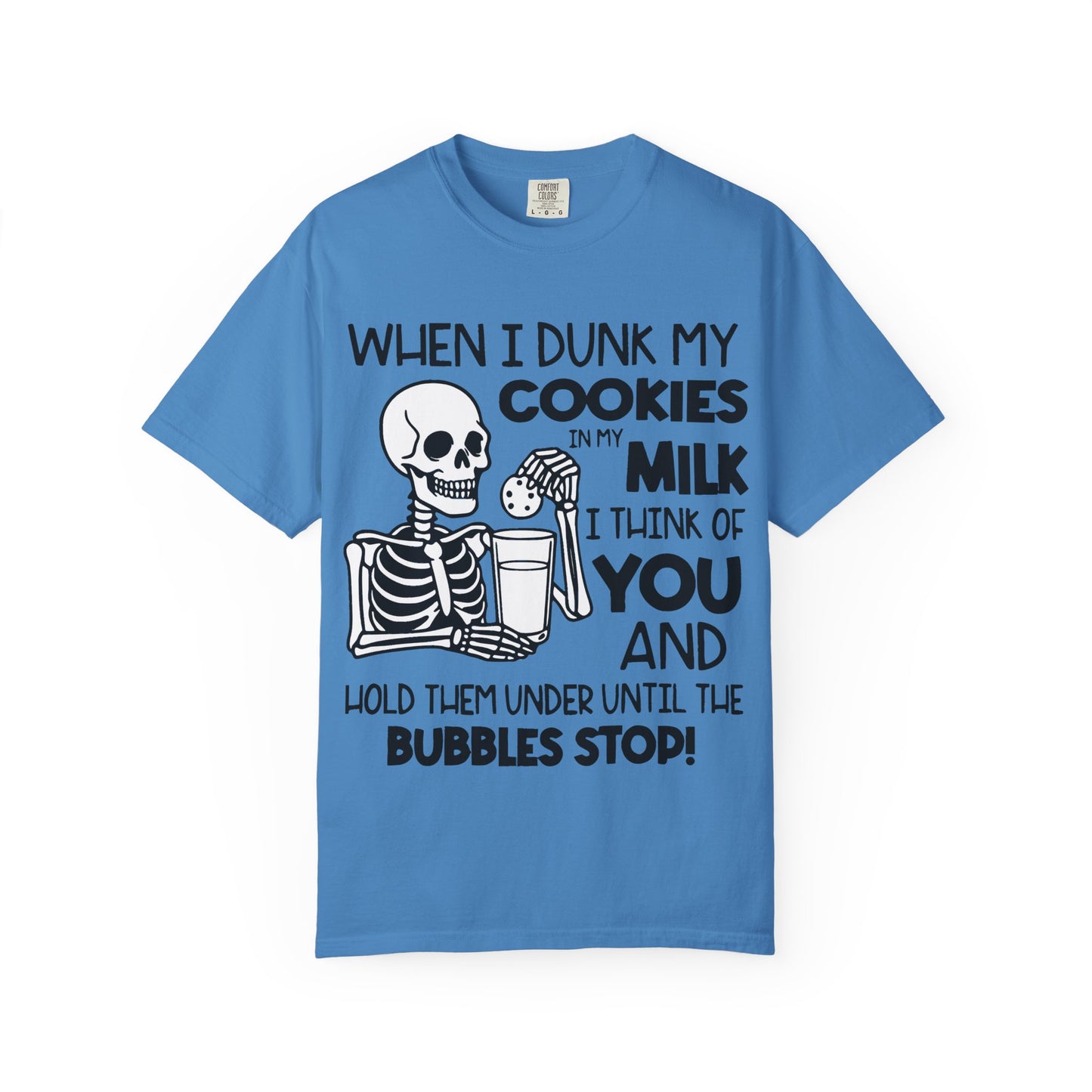 When I dunk my cookies in milk I think of you and hold them under until the bubbles stop! T-shirt