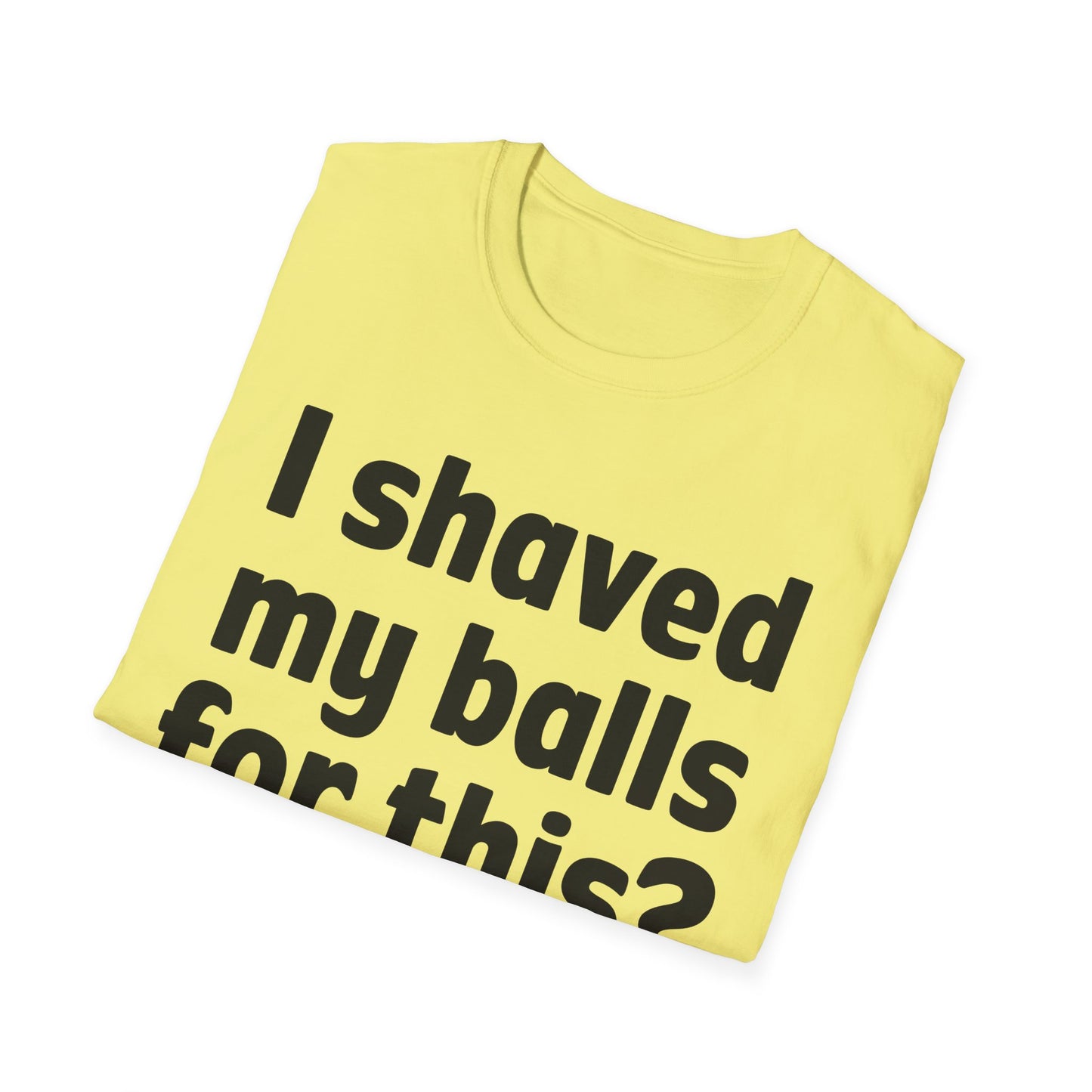 I shaved my b*lls for this? T-Shirt - Funny Gift, Casual Wear, Joke Tee, Party Shirt, Men's Humor
