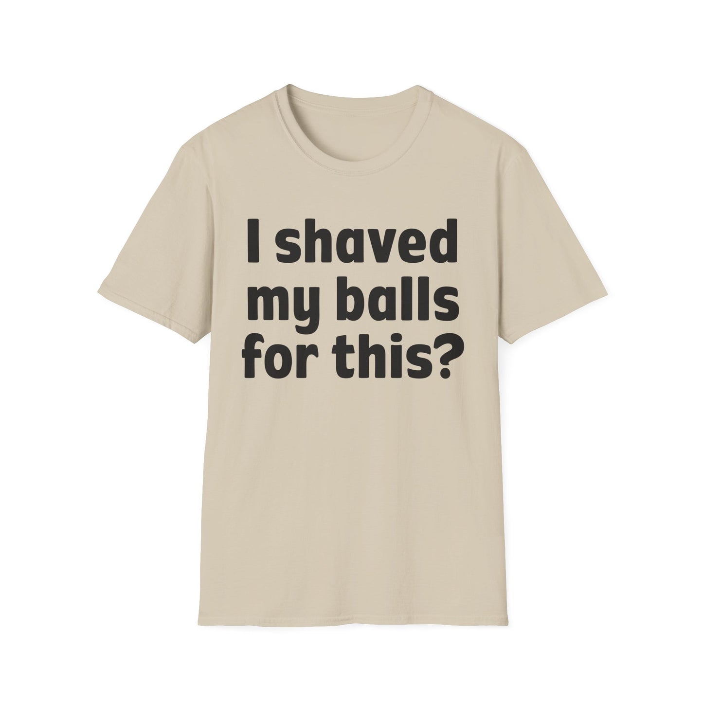 I shaved my b*lls for this? T-Shirt - Funny Gift, Casual Wear, Joke Tee, Party Shirt, Men's Humor