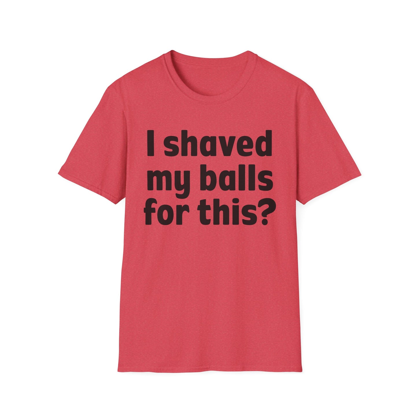 I shaved my b*lls for this? T-Shirt - Funny Gift, Casual Wear, Joke Tee, Party Shirt, Men's Humor