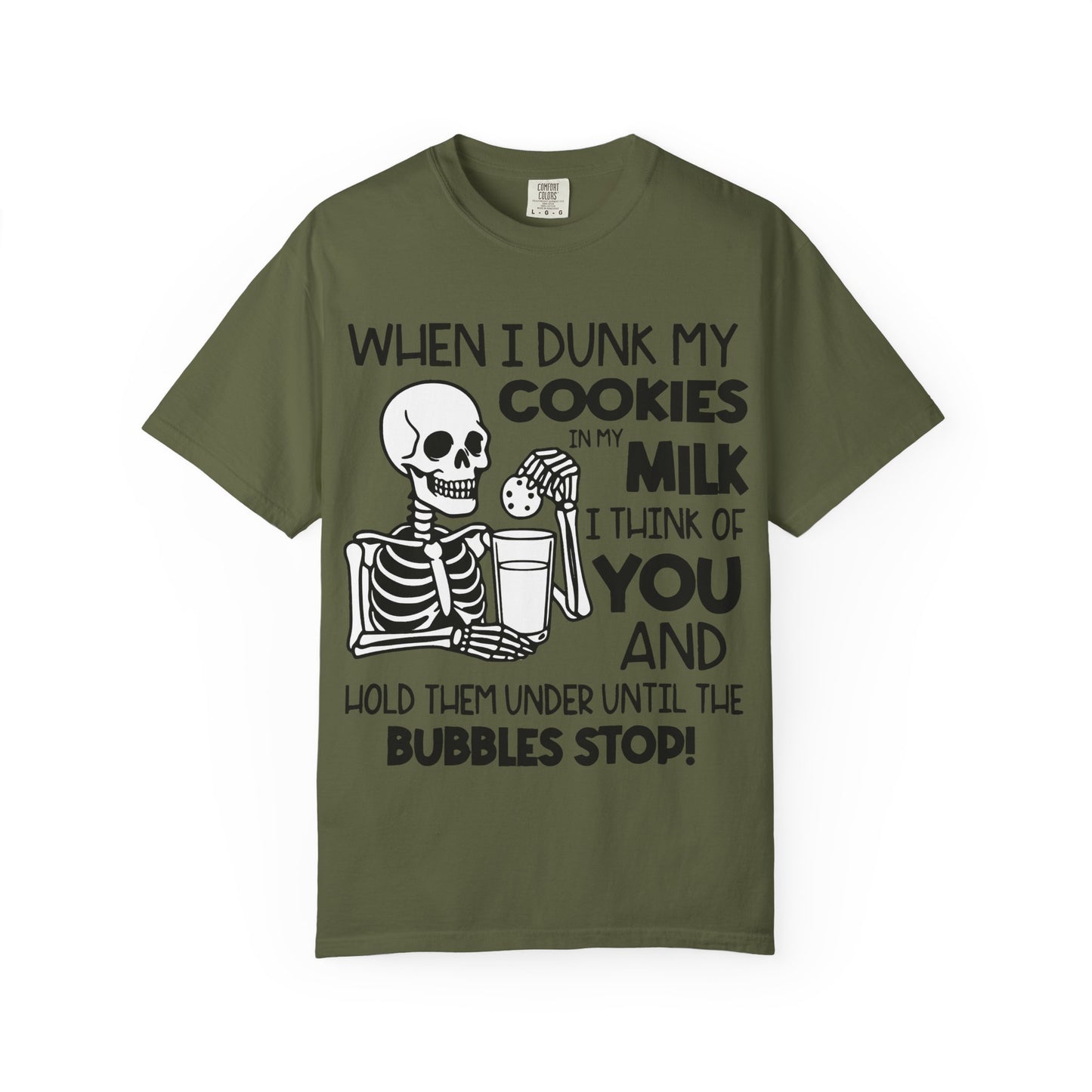 When I dunk my cookies in milk I think of you and hold them under until the bubbles stop! T-shirt