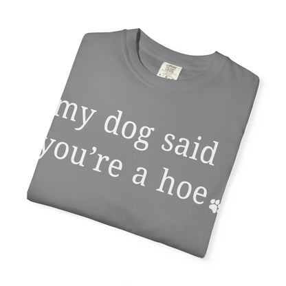 My dog said you're a hoe T-shirt