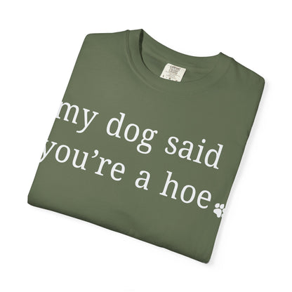 My dog said you're a hoe T-shirt