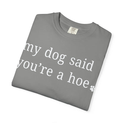My dog said you're a hoe T-shirt
