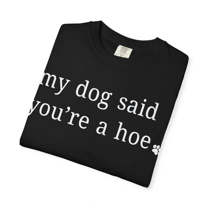My dog said you're a hoe T-shirt