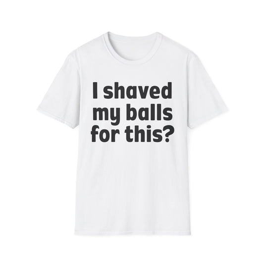 I shaved my b*lls for this? T-Shirt - Funny Gift, Casual Wear, Joke Tee, Party Shirt, Men's Humor