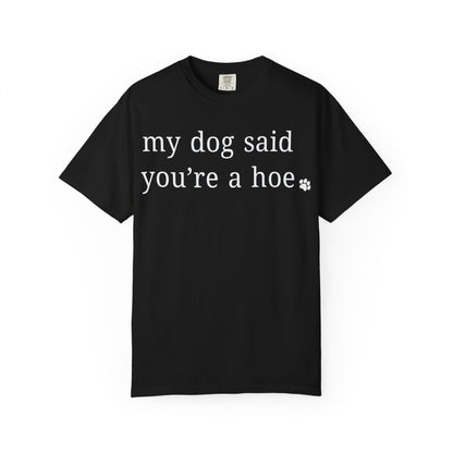 My dog said you're a hoe T-shirt