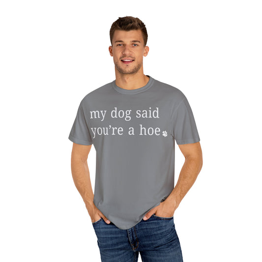 My dog said you're a hoe T-shirt