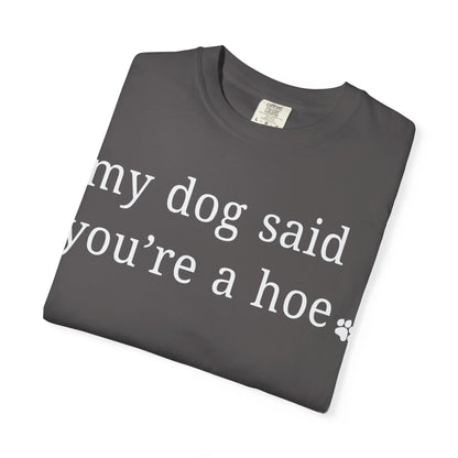 My dog said you're a hoe T-shirt